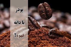 تفاوت پودر قهوه و دانه قهوه