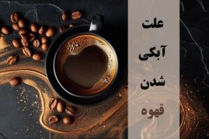 علت آبکی شدن قهوه