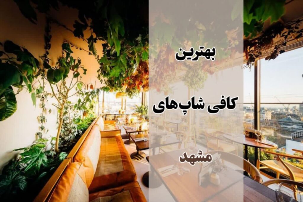 بهترین کافی شاپ های مشهد