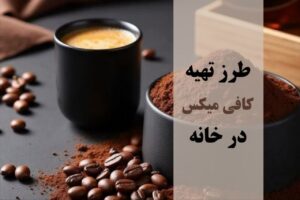 طرز تهیه کافی میکس در خانه