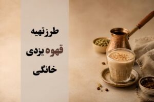 طرز تهیه قهوه یزدی خانگی